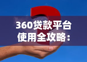360贷款平台使用全攻略：手把手教你快速解决资金周转难题