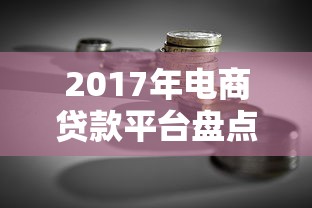 2017年电商贷款平台盘点：如何用电商金融工具实现理财收益