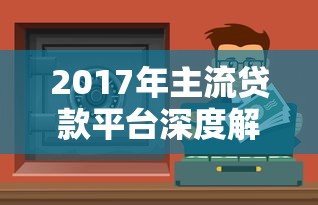 2017年主流贷款平台深度解析：选对渠道让资金更灵活