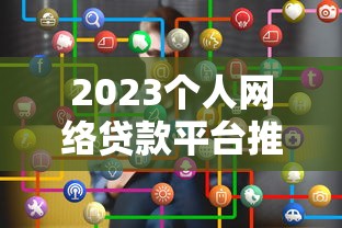 2023个人网络贷款平台推荐：如何挑选靠谱的网贷平台