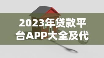 2023年贷款平台APP大全及代办攻略：高效理财必备指南
