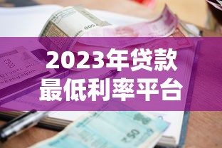 2023年贷款最低利率平台推荐：省钱技巧与避坑指南