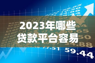 2023年哪些贷款平台容易申请且靠谱？贷款理财必看指南