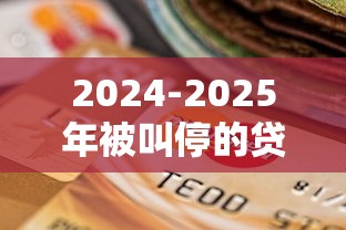 2024-2025年被叫停的贷款平台名单及影响分析