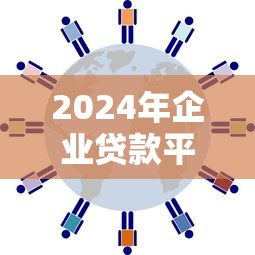2024年企业贷款平台推荐：快速融资的5大渠道与避坑指南
