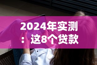 2024年实测：这8个贷款平台放款最快最靠谱