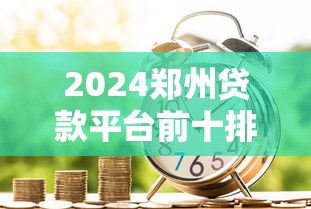 2024郑州贷款平台前十排名：正规低息、急用钱首选