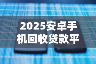 2025安卓手机回收贷款平台盘点：快速借款与理财双赢攻略