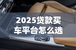 2025贷款买车平台怎么选？这6个渠道最划算
