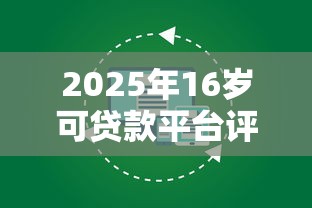 2025年16岁可贷款平台评测：年轻人如何安全解决资金需求