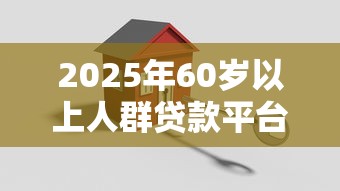 2025年60岁以上人群贷款平台推荐：正规低息方案全解析