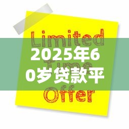 2025年60岁贷款平台推荐:正规靠谱的十大选择及申请攻略 2025年60岁贷款平台推荐:正规靠谱的十大选择及申请攻略