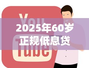 2025年60岁正规低息贷款平台深度解析