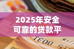 2025年安全可靠的贷款平台推荐及选择攻略
