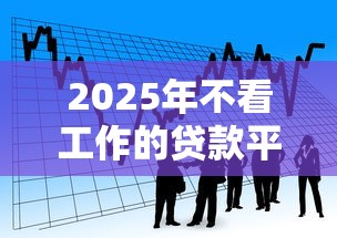 2025年不看工作的贷款平台推荐:轻松借款的五大选择 2025年不看工作的贷款平台推荐:轻松借款的五大选择