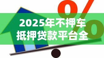 2025年不押车抵押贷款平台全攻略：这样选最划算