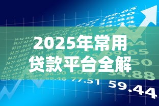 2025年常用贷款平台全解析：选对工具让理财更高效