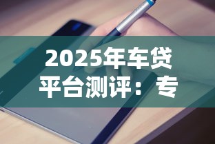 2025年车贷平台测评：专业推荐+避坑指南