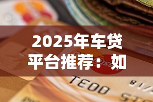 2025年车贷平台推荐：如何选择最划算的贷款方案