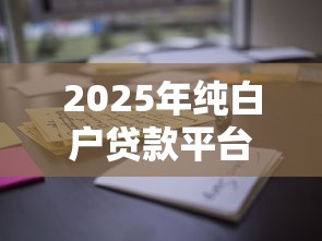 2025年纯白户贷款平台推荐｜低门槛高通过率实测指南