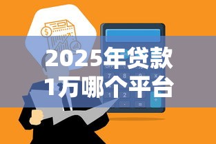 2025年贷款1万哪个平台靠谱？10大正规渠道快速到账