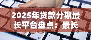 2025年贷款分期最长平台盘点：最长60期方案解析