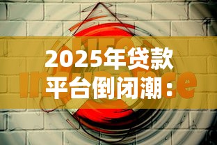 2025年贷款平台倒闭潮：你的资金安全吗？