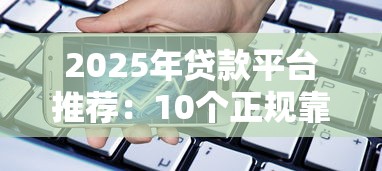 2025年贷款平台推荐：10个正规靠谱的借款渠道