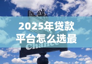 2025年贷款平台怎么选最划算？这些低利率正规渠道别错过