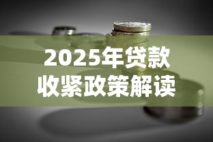 2025年贷款收紧政策解读与理财应对指南