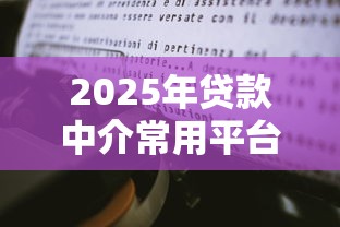 2025年贷款中介常用平台推荐及实操经验分享