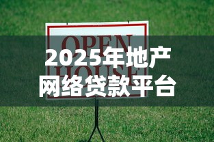2025年地产网络贷款平台测评：房产抵押与理财指南