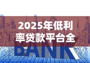 2025年低利率贷款平台全解析：省钱技巧与避坑指南