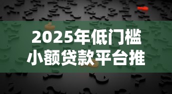 2025年低门槛小额贷款平台推荐：轻松解决短期资金需求