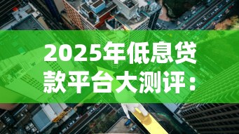 2025年低息贷款平台大测评：正规安全还能省利息