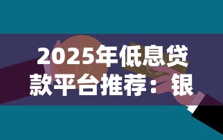 2025年低息贷款平台推荐：银行系和互联网平台怎么选？