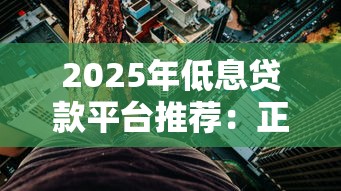 2025年低息贷款平台推荐：正规低利率借钱渠道盘点