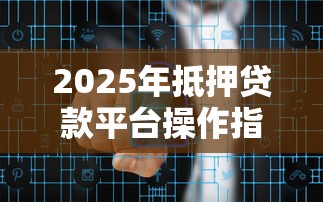2025年抵押贷款平台操作指南：避开风险实现资金流转