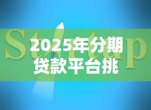 2025年分期贷款平台挑选指南：这8家靠谱又实惠