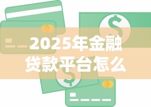 2025年金融贷款平台怎么选?10个正规渠道深度评测 2025年金融贷款平台怎么选?10个正规渠道深度评测