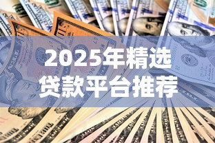 2025年可靠贷款平台推荐：避坑指南与实战经验分享