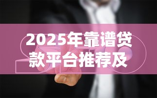 2025年靠谱贷款平台推荐及避坑指南