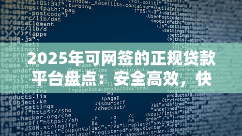 2025年可网签的正规贷款平台盘点：安全高效，快速到账