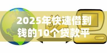 2025年快速借到钱的10个贷款平台推荐