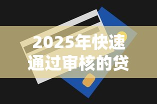 2025年快速通过审核的贷款平台推荐及申请技巧