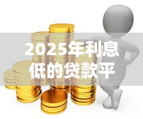 2025年利息低的贷款平台推荐：这8家正规平台值得选