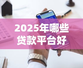 2025年哪些贷款平台好下款？十大正规低息渠道推荐
