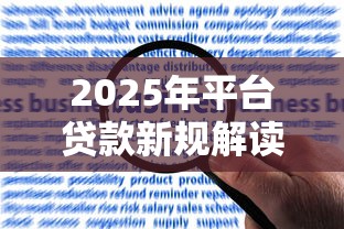2025年平台贷款新规解读:合规操作与风险防控指南 2025年平台贷款新规解读:合规操作与风险防控指南