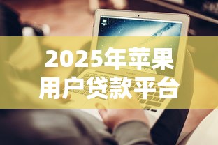 2025年苹果用户贷款平台推荐与避坑指南