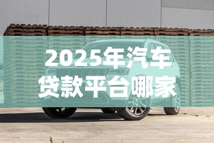 2025年汽车贷款平台哪家强？精选8大正规渠道及避坑指南